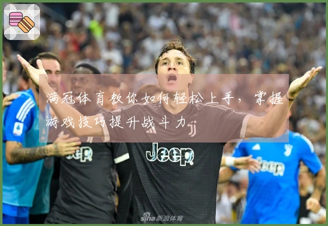 满冠体育教你如何轻松上手，掌握游戏技巧提升战斗力