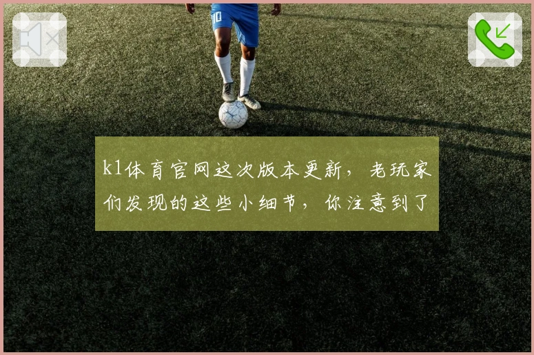 k1体育官网这次版本更新，老玩家们发现的这些小细节，你注意到了吗？