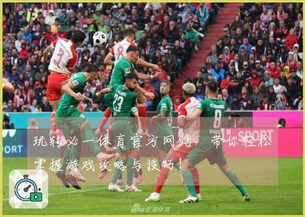 玩转必一体育官方网站，带你轻松掌握游戏攻略与技巧！