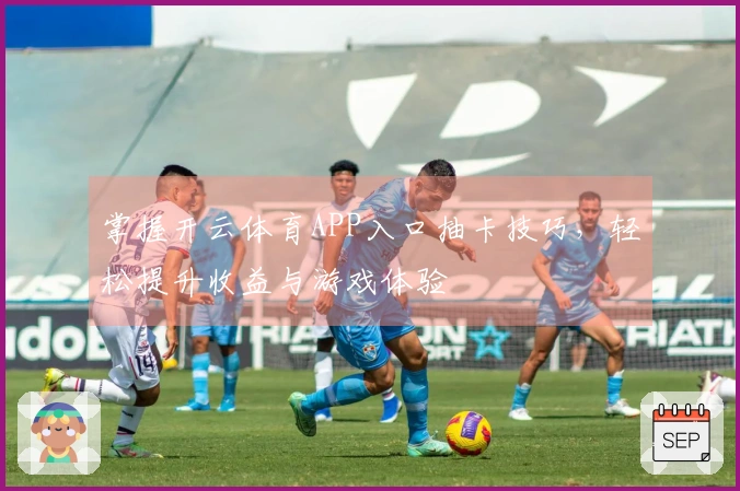 掌握开云体育APP入口抽卡技巧，轻松提升收益与游戏体验