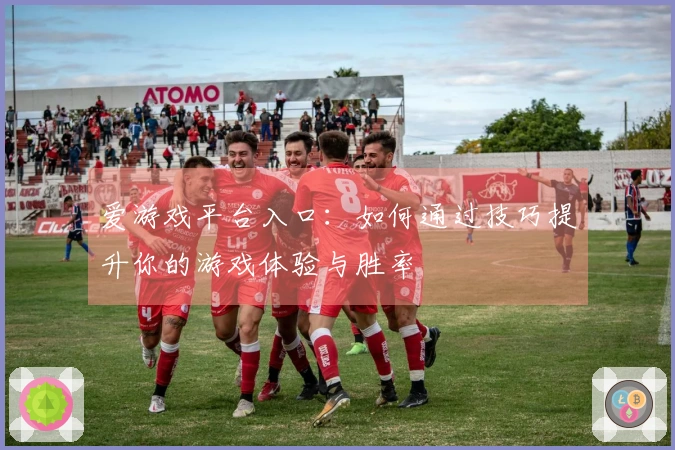 爱游戏平台入口：如何通过技巧提升你的游戏体验与胜率