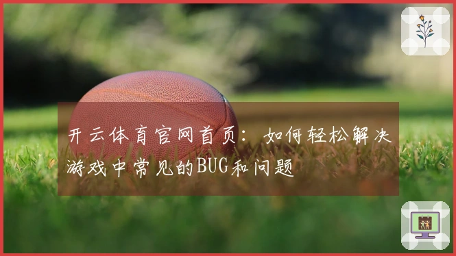 开云体育官网首页：如何轻松解决游戏中常见的BUG和问题