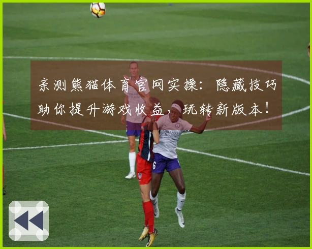亲测熊猫体育官网实操：隐藏技巧助你提升游戏收益，玩转新版本！