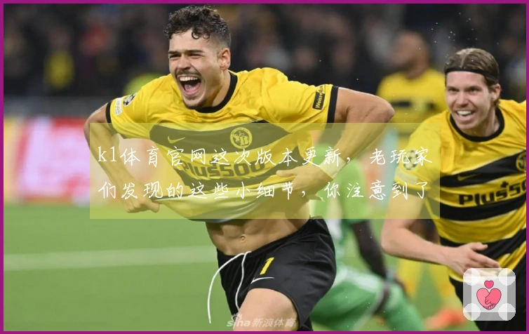 k1体育官网这次版本更新，老玩家们发现的这些小细节，你注意到了吗？