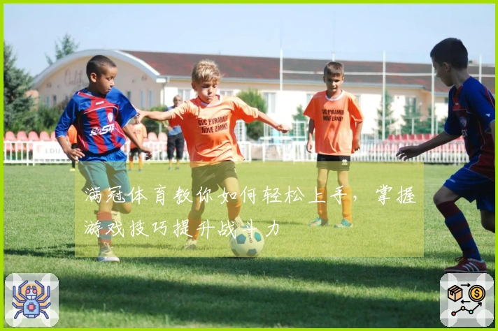 满冠体育教你如何轻松上手，掌握游戏技巧提升战斗力