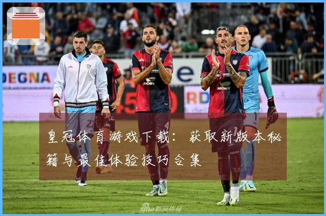皇冠体育游戏下载：获取新版本秘籍与最佳体验技巧合集