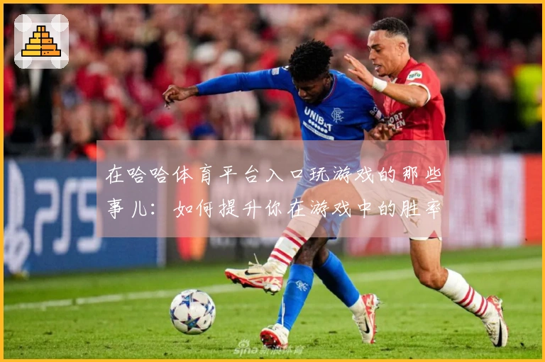 在哈哈体育平台入口玩游戏的那些事儿：如何提升你在游戏中的胜率与体验？