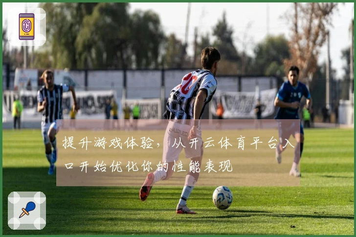 提升游戏体验，从开云体育平台入口开始优化你的性能表现