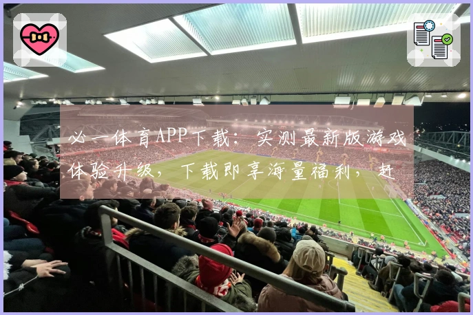 必一体育APP下载：实测最新版游戏体验升级，下载即享海量福利，赶紧来！