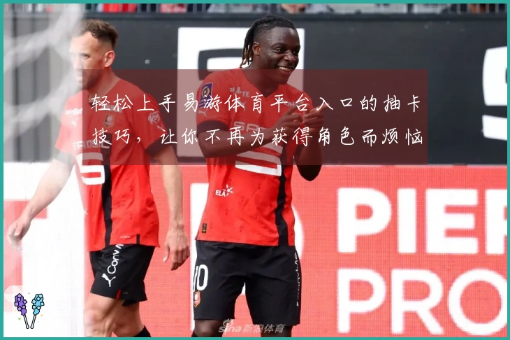 轻松上手易游体育平台入口的抽卡技巧，让你不再为获得角色而烦恼！