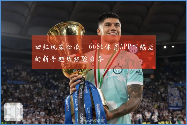 回归玩家必读：6686体育APP下载后的新手避坑经验分享