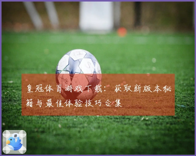 皇冠体育游戏下载：获取新版本秘籍与最佳体验技巧合集